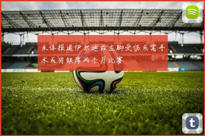 米体报道伊尔迪兹左脚受伤或需手术或将缺席两个月比赛
