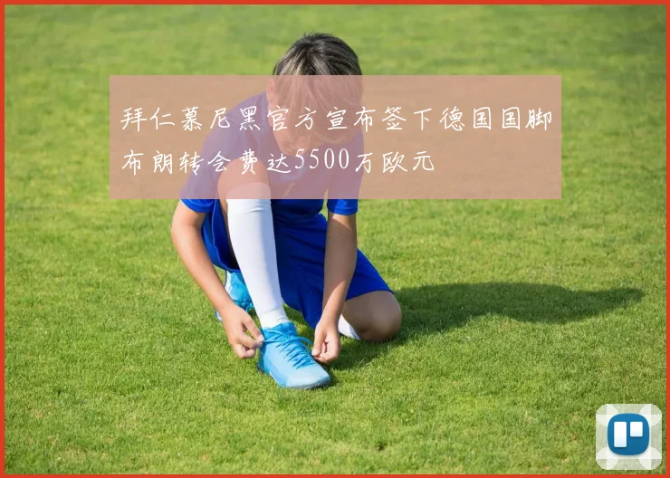 拜仁慕尼黑官方宣布签下德国国脚布朗转会费达5500万欧元
