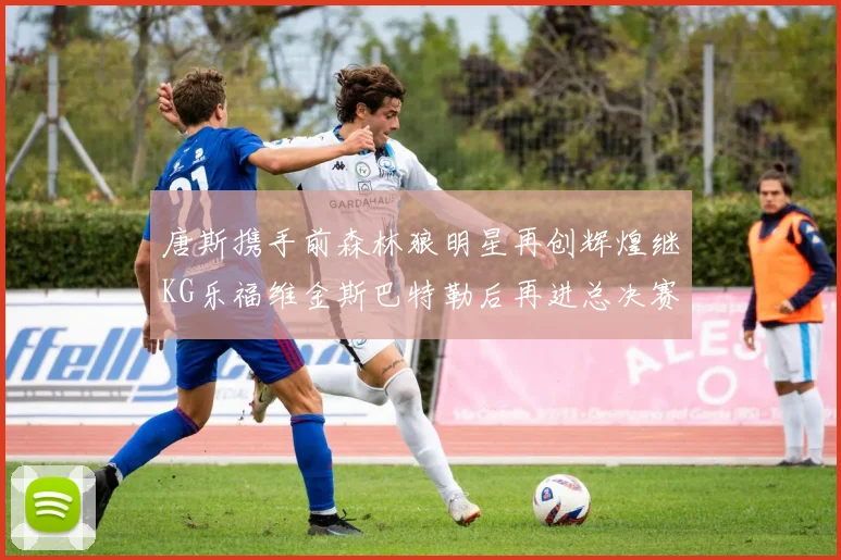唐斯携手前森林狼明星再创辉煌继KG乐福维金斯巴特勒后再进总决赛