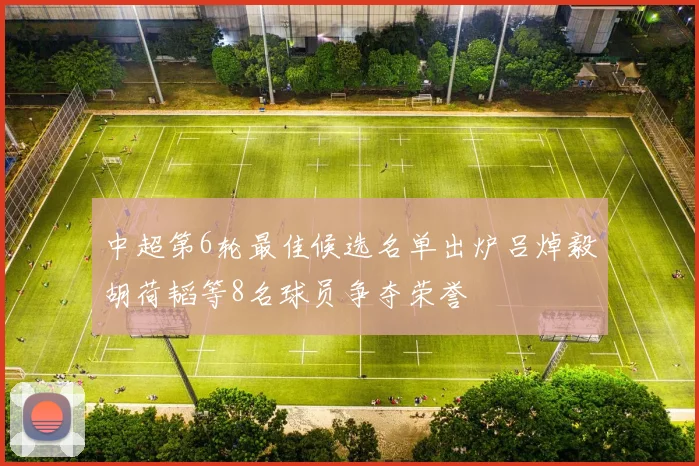 中超第6轮最佳候选名单出炉吕焯毅胡荷韬等8名球员争夺荣誉