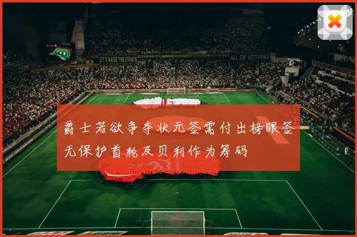 爵士若欲争夺状元签需付出榜眼签无保护首轮及贝利作为筹码