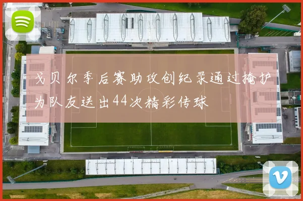 戈贝尔季后赛助攻创纪录通过掩护为队友送出44次精彩传球