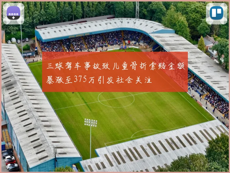 三球驾车事故致儿童骨折索赔金额暴涨至375万引发社会关注
