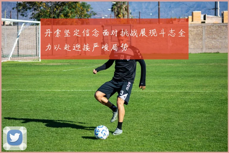 丹索坚定信念面对挑战展现斗志全力以赴迎接严峻局势