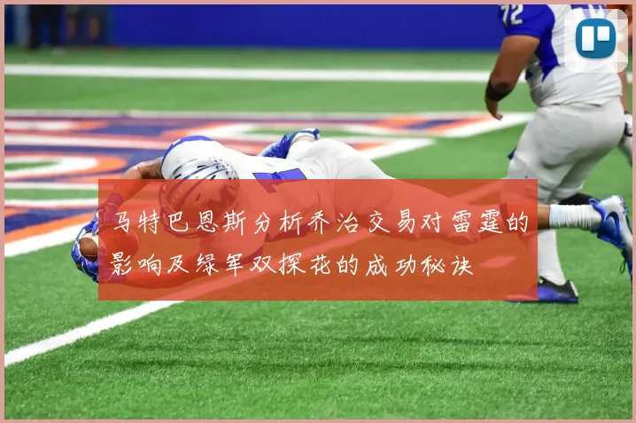 马特巴恩斯分析乔治交易对雷霆的影响及绿军双探花的成功秘诀