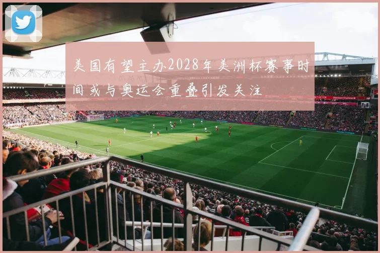 美国有望主办2028年美洲杯赛事时间或与奥运会重叠引发关注