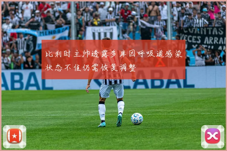 比利时主帅透露多库因呼吸道感染状态不佳仍需恢复调整