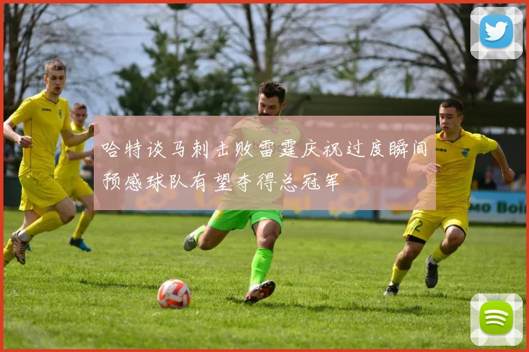 哈特谈马刺击败雷霆庆祝过度瞬间预感球队有望夺得总冠军