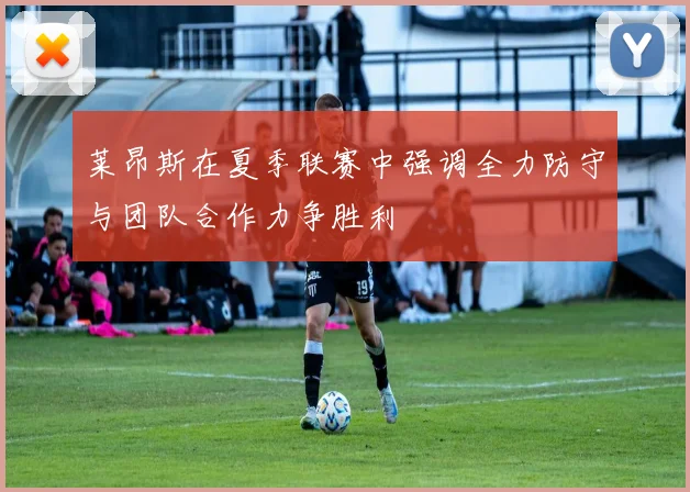 莱昂斯在夏季联赛中强调全力防守与团队合作力争胜利