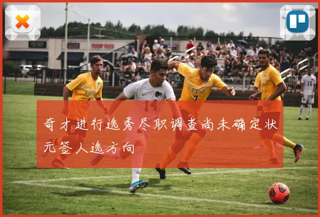 奇才进行选秀尽职调查尚未确定状元签人选方向