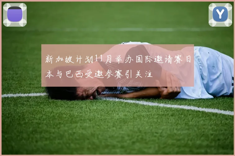 新加坡计划11月举办国际邀请赛日本与巴西受邀参赛引关注