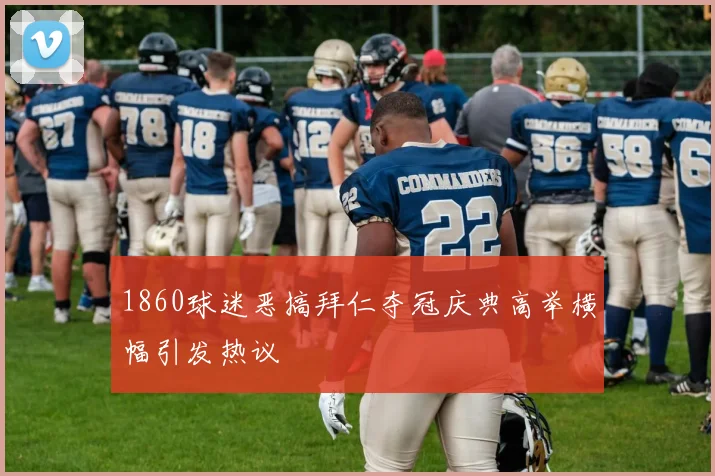 1860球迷恶搞拜仁夺冠庆典高举横幅引发热议
